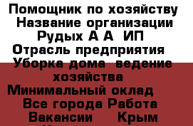 Помощник по хозяйству › Название организации ­ Рудых А.А, ИП › Отрасль предприятия ­ Уборка дома, ведение хозяйства › Минимальный оклад ­ 1 - Все города Работа » Вакансии   . Крым,Черноморское